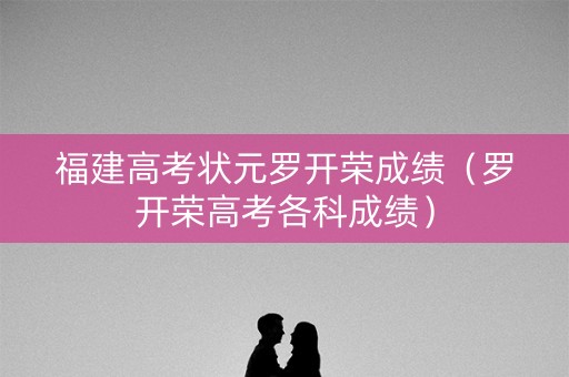 福建高考状元罗开荣成绩（罗开荣高考各科成绩）