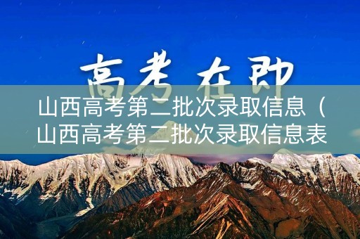 山西高考第二批次录取信息(山西高考第二批次录取信息表) 山西高考第二批次录取信息(山西高考第二批次录取信息表)