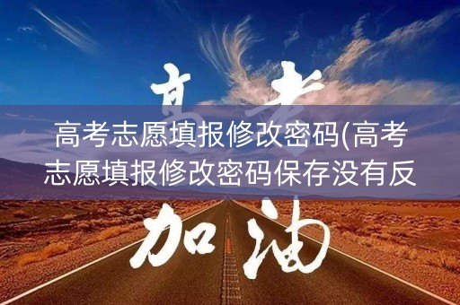 高考志愿填报修改密码(高考志愿填报修改密码保存没有反应) 高考志愿填报修改密码(高考志愿填报修改密码保存没有反应)