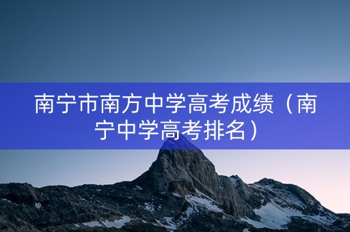 南宁市南方中学高考成绩（南宁中学高考排名）