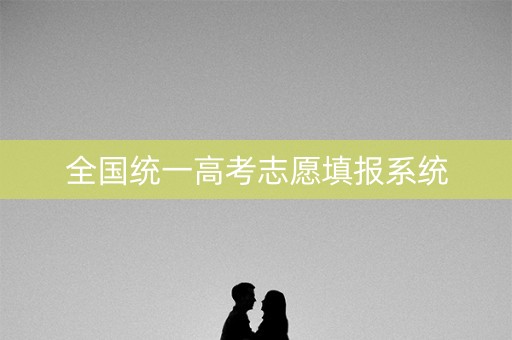 全国统一高考志愿填报系统 全国统一高考志愿填报系统