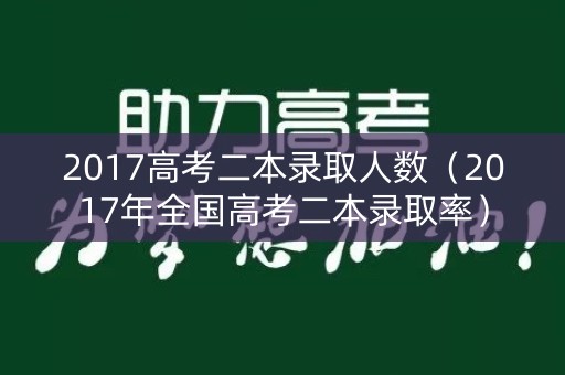 2017高考二本录取人数（2017年全国高考二本录取率）
