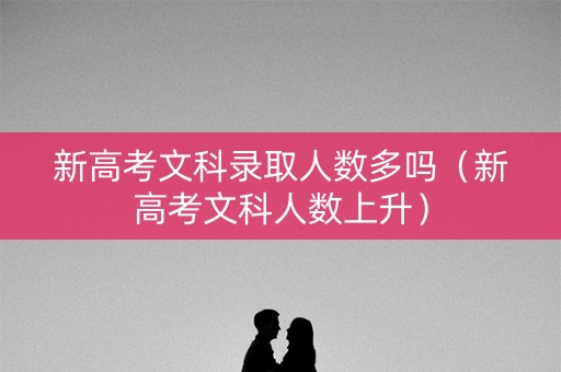 新高考文科录取人数多吗（新高考文科人数上升）