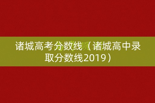 诸城高考分数线（诸城高中录取分数线2019）