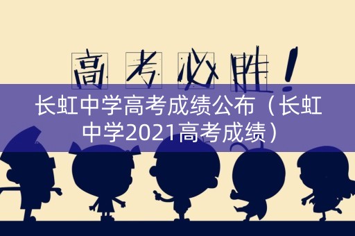 长虹中学高考成绩公布(长虹中学2021高考成绩) 长虹中学高考成绩公布(长虹中学2021高考成绩)