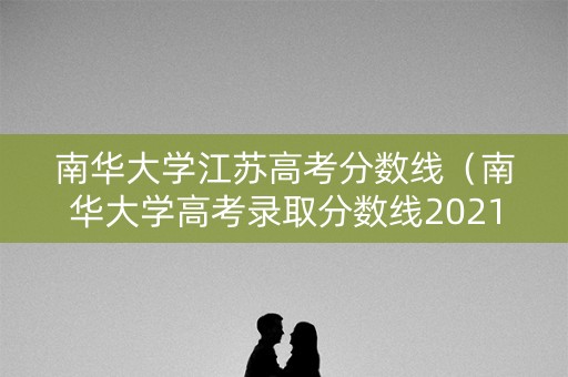 南华大学江苏高考分数线（南华大学高考录取分数线2021）