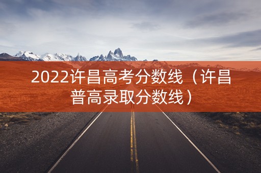 2022许昌高考分数线（许昌普高录取分数线）