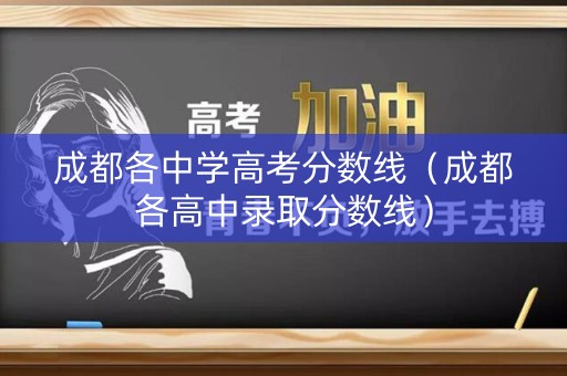 成都各中学高考分数线（成都各高中录取分数线）