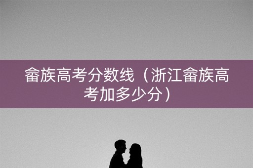 畲族高考分数线（浙江畲族高考加多少分）