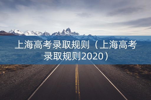 上海高考录取规则（上海高考录取规则2020）