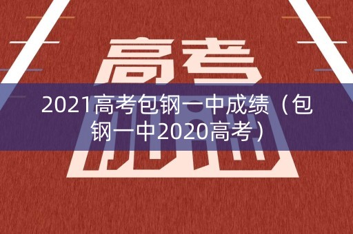 2021高考包钢一中成绩（包钢一中2020高考）