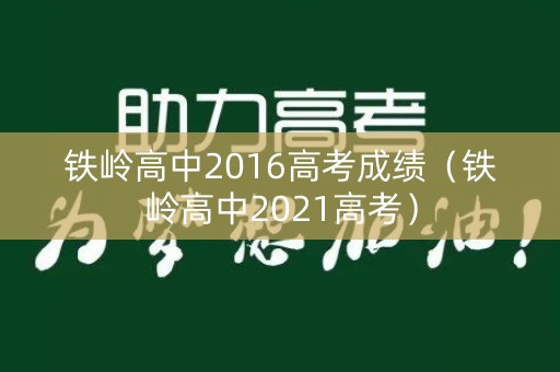 铁岭高中2016高考成绩（铁岭高中2021高考）