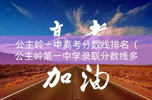 公主岭一中高考分数线排名(公主岭第一中学录取分数线多少) 公主岭一中高考分数线排名(公主岭第一中学录取分数线多少)