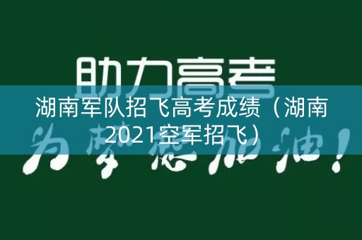 湖南军队招飞高考成绩（湖南2021空军招飞）