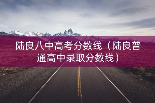 陆良八中高考分数线（陆良普通高中录取分数线）