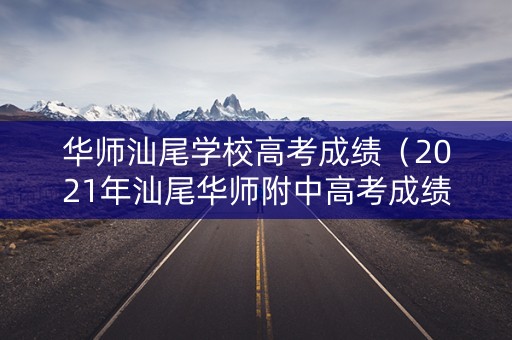 华师汕尾学校高考成绩(2021年汕尾华师附中高考成绩) 华师汕尾学校高考成绩(2021年汕尾华师附中高考成绩)