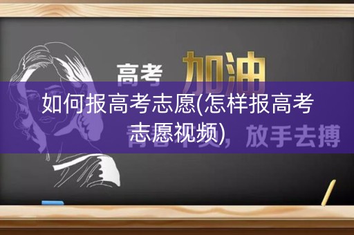 如何报高考志愿(怎样报高考志愿视频) 如何报高考志愿(怎样报高考志愿视频)