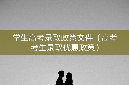 学生高考录取政策文件（高考考生录取优惠政策）