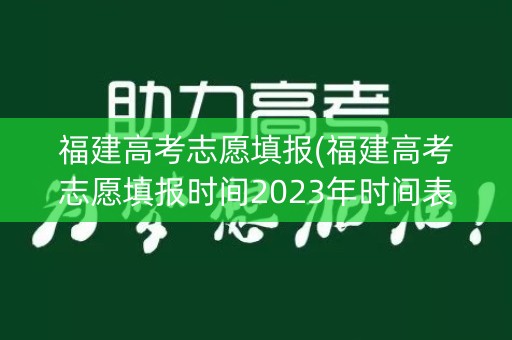 福建高考志愿填报(福建高考志愿填报时间2023年时间表) 福建高考志愿填报(福建高考志愿填报时间2023年时间表)
