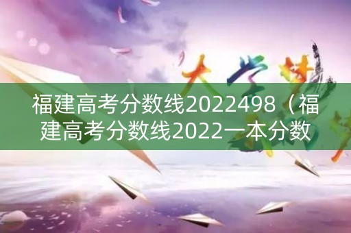 福建高考分数线2022498（福建高考分数线2022一本分数线）