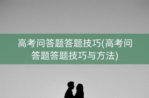 高考问答题答题技巧(高考问答题答题技巧与方法) 高考问答题答题技巧(高考问答题答题技巧与方法)