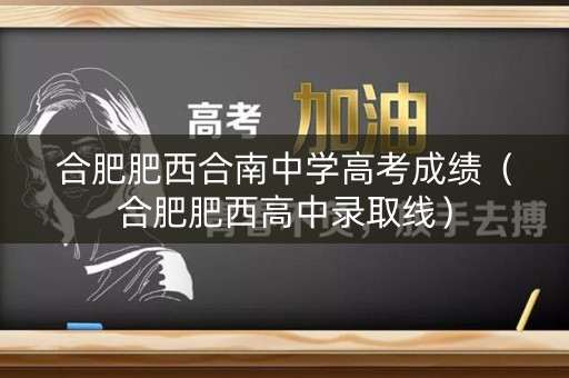 合肥肥西合南中学高考成绩(合肥肥西高中录取线) 合肥肥西合南中学高考成绩(合肥肥西高中录取线)