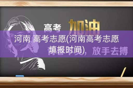 河南 高考志愿(河南高考志愿填报时间)