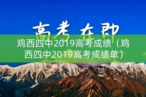 鸡西四中2019高考成绩（鸡西四中2019高考成绩单）