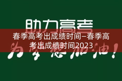 春季高考出成绩时间—春季高考出成绩时间2023