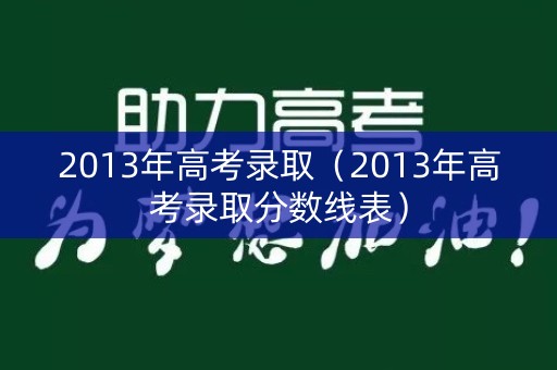 2013年高考录取（2013年高考录取分数线表）