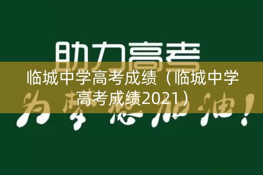 临城中学高考成绩（临城中学高考成绩2021）
