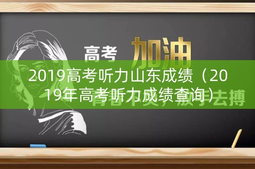 2019高考听力山东成绩（2019年高考听力成绩查询）