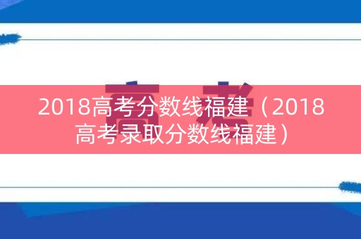 2018高考分数线福建（2018高考录取分数线福建）
