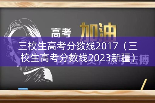 三校生高考分数线2017(三校生高考分数线2023新疆) 三校生高考分数线2017(三校生高考分数线2023新疆)