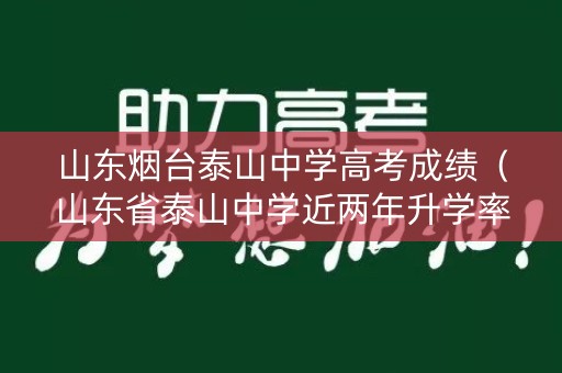 山东烟台泰山中学高考成绩（山东省泰山中学近两年升学率）