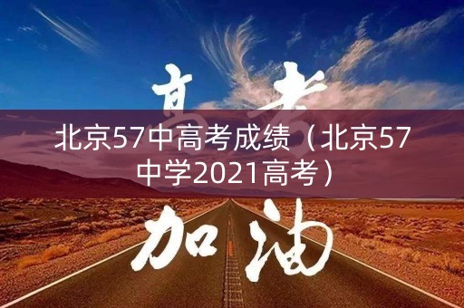 北京57中高考成绩(北京57中学2021高考) 北京57中高考成绩(北京57中学2021高考)