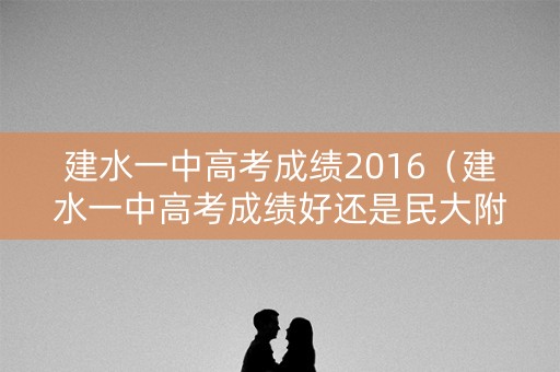 建水一中高考成绩2016（建水一中高考成绩好还是民大附中好）