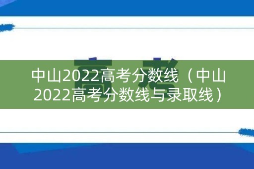 中山2022高考分数线(中山2022高考分数线与录取线) 中山2022高考分数线(中山2022高考分数线与录取线)