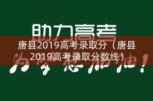 唐县2019高考录取分(唐县2019高考录取分数线) 唐县2019高考录取分(唐县2019高考录取分数线)