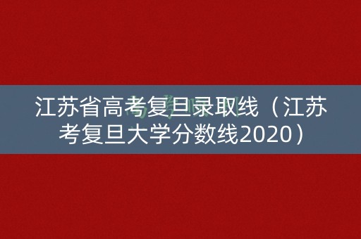 江苏省高考复旦录取线(江苏考复旦大学分数线2020) 江苏省高考复旦录取线(江苏考复旦大学分数线2020)