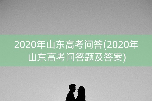 2020年山东高考问答(2020年山东高考问答题及答案)