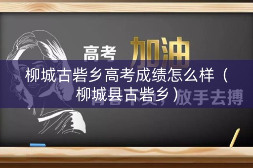 柳城古砦乡高考成绩怎么样（柳城县古砦乡）