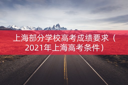 上海部分学校高考成绩要求（2021年上海高考条件）