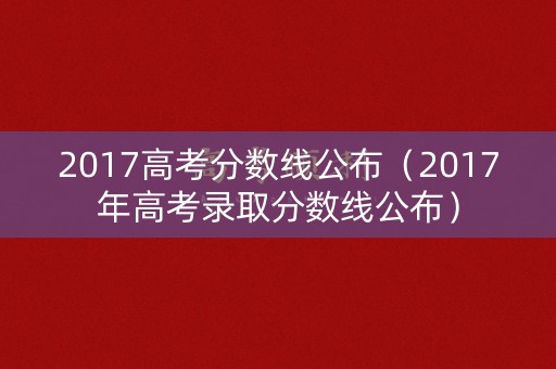 2017高考分数线公布（2017年高考录取分数线公布）