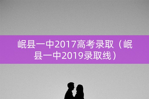 岷县一中2017高考录取（岷县一中2019录取线）