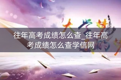 往年高考成绩怎么查_往年高考成绩怎么查学信网