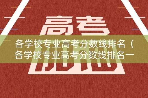 各学校专业高考分数线排名（各学校专业高考分数线排名一样吗）