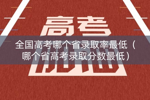 全国高考哪个省录取率最低（哪个省高考录取分数最低）