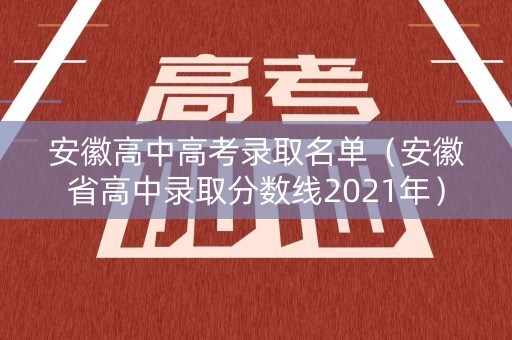 安徽高中高考录取名单（安徽省高中录取分数线2021年）