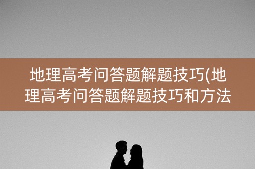 地理高考问答题解题技巧(地理高考问答题解题技巧和方法)